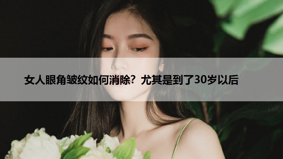 女人眼角皱纹如何消除？尤其是到了30岁以后