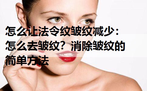 怎么让法令纹皱纹减少：怎么去皱纹？消除皱纹的简单方法