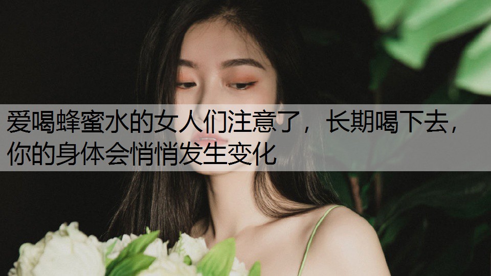 爱喝蜂蜜水的女人们注意了，长期喝下去，你的身体会悄悄发生变化