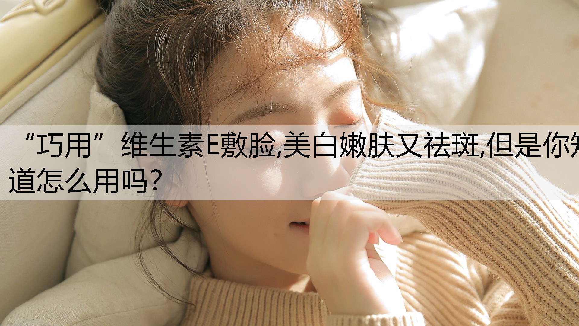 “巧用”维生素E敷脸,美白嫩肤又祛斑,但是你知道怎么用吗？