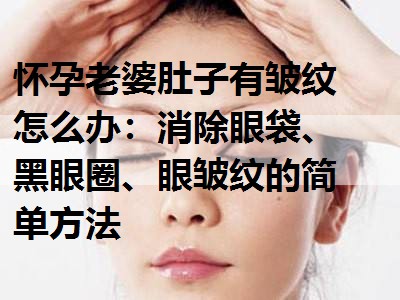 消除眼袋、黑眼圈、眼皱纹的简单方法