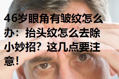 6岁眼角有皱纹怎么办：抬头纹怎么去除小妙招？这几点要注意！"