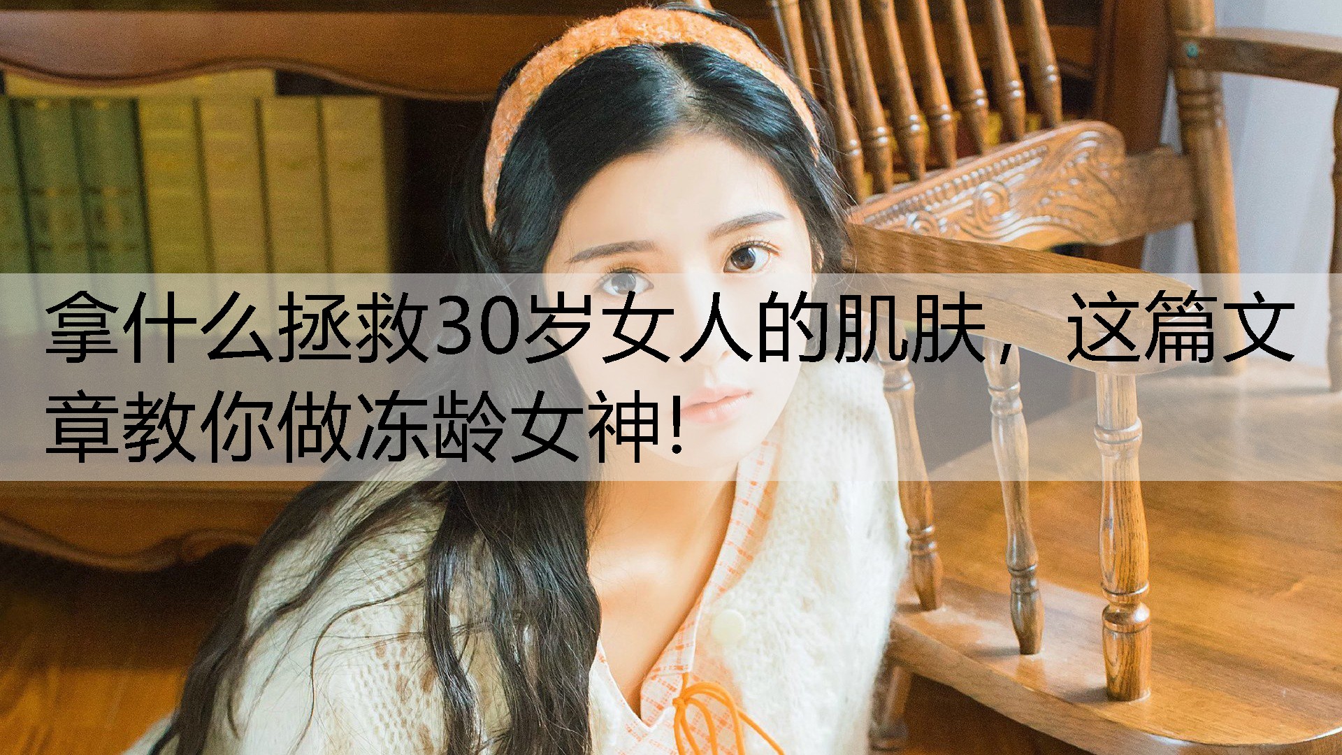 拿什么拯救30岁女人的肌肤，这篇文章教你做冻龄女神!