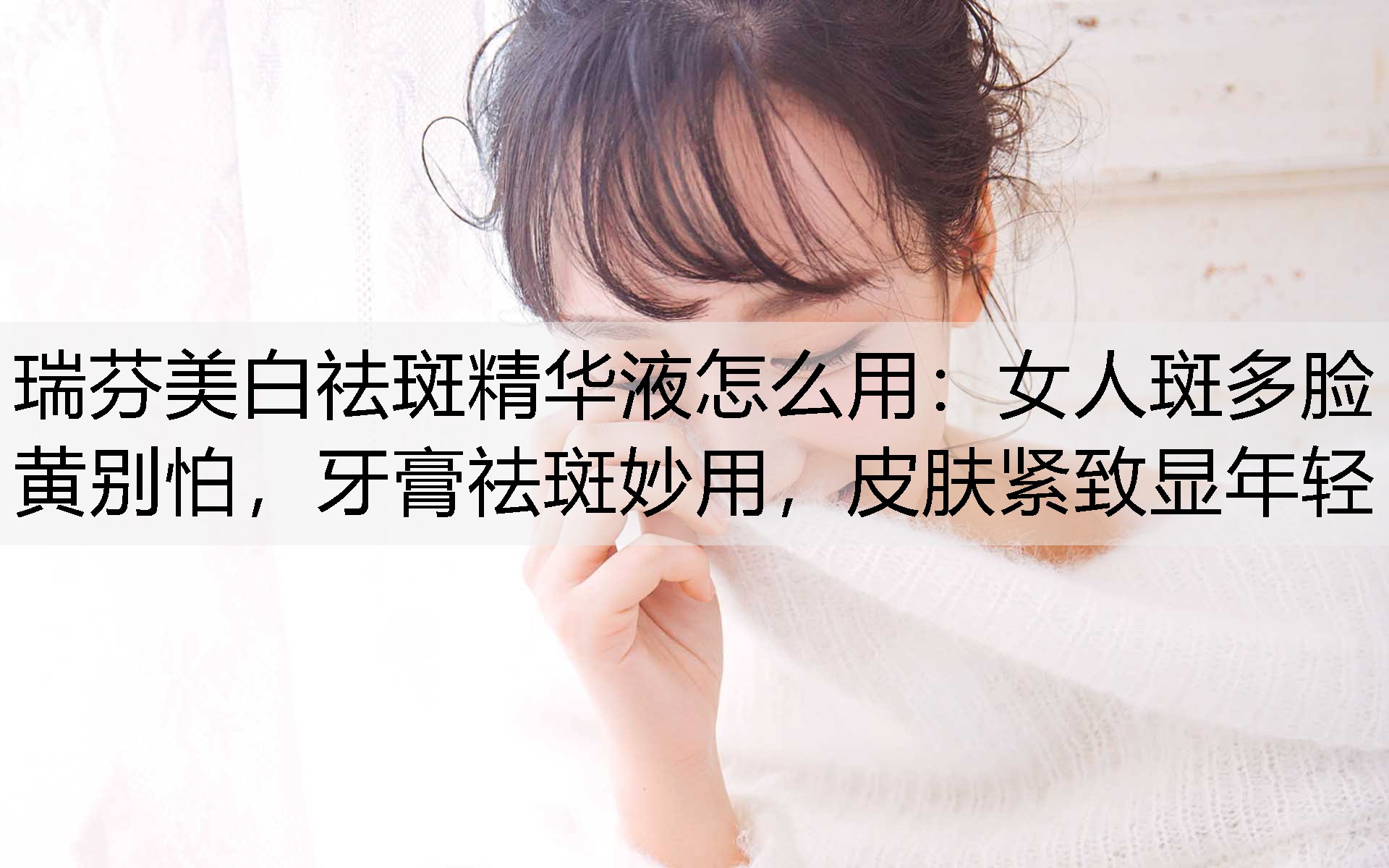 女人斑多脸黄别怕，牙膏祛斑妙用，皮肤紧致显年轻