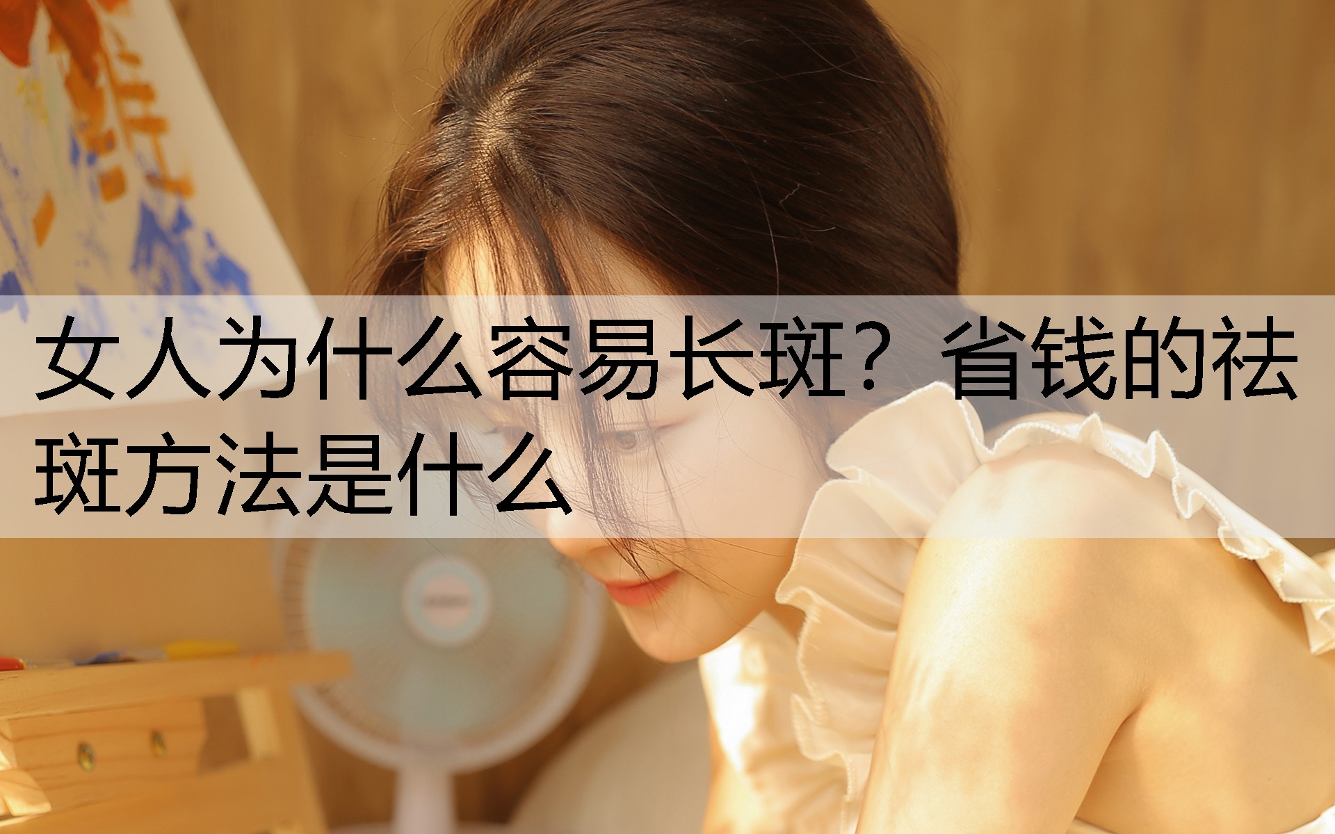 女人为什么容易长斑？省钱的祛斑方法是什么